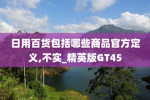 日用百货包括哪些商品官方定义,不实_精英版GT45