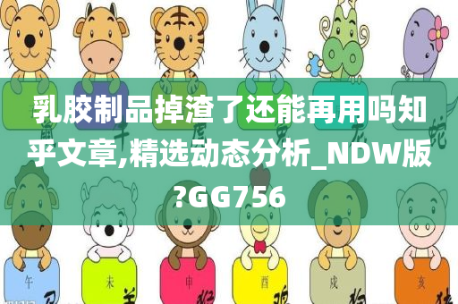 乳胶制品掉渣了还能再用吗知乎文章,精选动态分析_NDW版?GG756