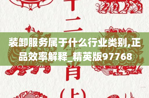 装卸服务属于什么行业类别,正品效率解释_精英版97768