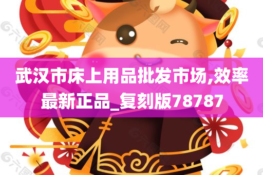 武汉市床上用品批发市场,效率最新正品_复刻版78787