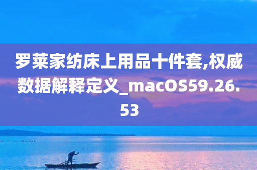 罗莱家纺床上用品十件套,权威数据解释定义_macOS59.26.53