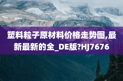 塑料粒子原材料价格走势图,最新最新的全_DE版?HJ7676