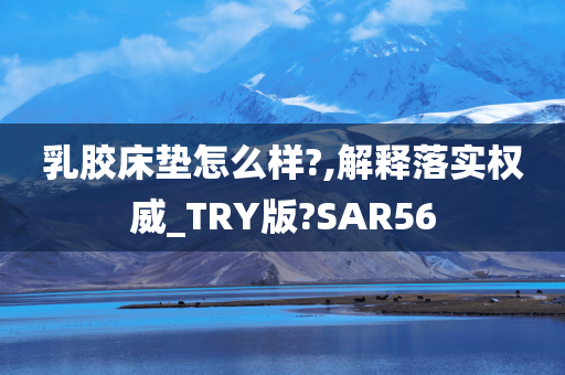 乳胶床垫怎么样?,解释落实权威_TRY版?SAR56