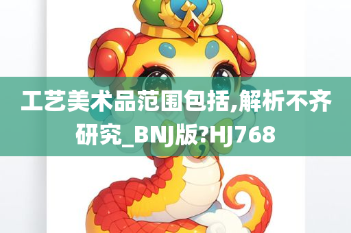 工艺美术品范围包括,解析不齐研究_BNJ版?HJ768