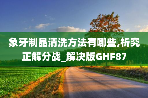 象牙制品清洗方法有哪些,析究正解分战_解决版GHF87