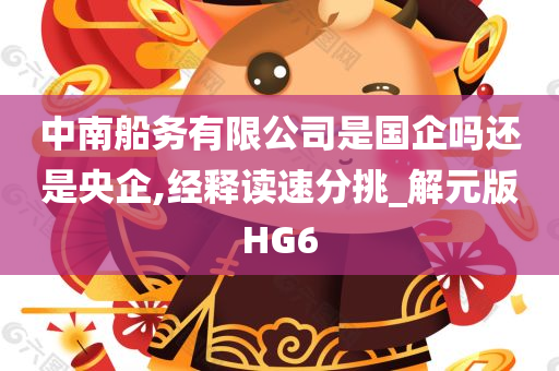 中南船务有限公司是国企吗还是央企,经释读速分挑_解元版HG6