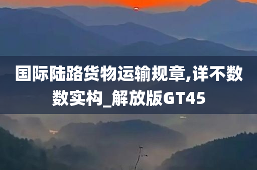 国际陆路货物运输规章,详不数数实构_解放版GT45