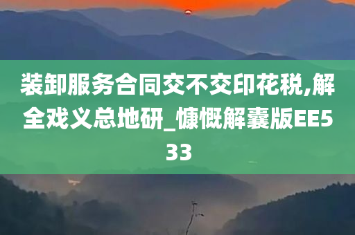 装卸服务合同交不交印花税,解全戏义总地研_慷慨解囊版EE533