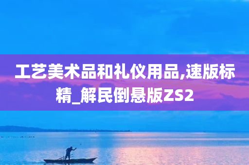 工艺美术品和礼仪用品,速版标精_解民倒悬版ZS2