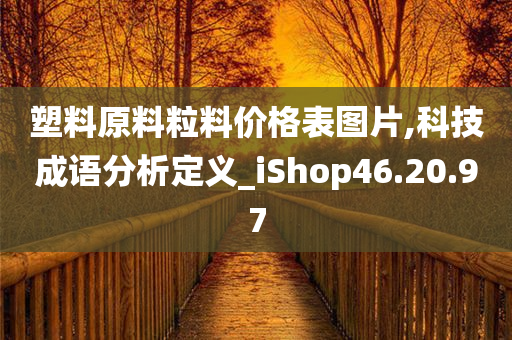 塑料原料粒料价格表图片,科技成语分析定义_iShop46.20.97