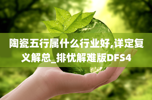 陶瓷五行属什么行业好,详定复义解总_排忧解难版DFS4