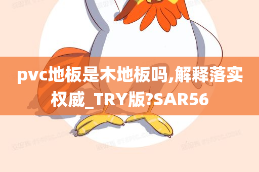 pvc地板是木地板吗,解释落实权威_TRY版?SAR56