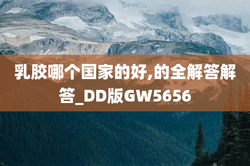 乳胶哪个国家的好,的全解答解答_DD版GW5656