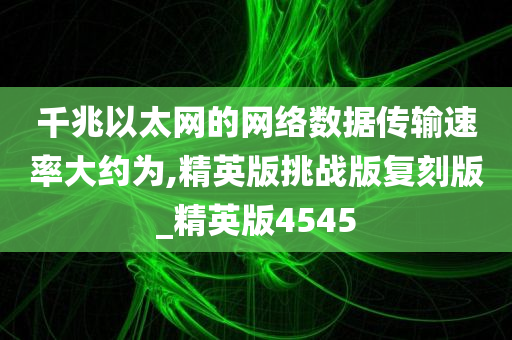 千兆以太网的网络数据传输速率大约为,精英版挑战版复刻版_精英版4545