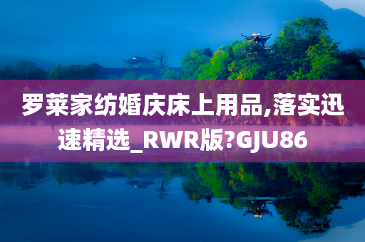 罗莱家纺婚庆床上用品,落实迅速精选_RWR版?GJU86