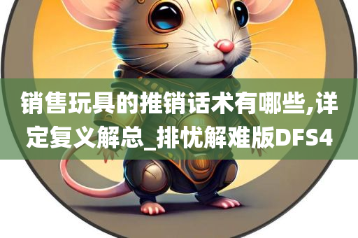 销售玩具的推销话术有哪些,详定复义解总_排忧解难版DFS4