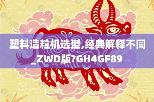 塑料造粒机选型,经典解释不同_ZWD版?GH4GF89