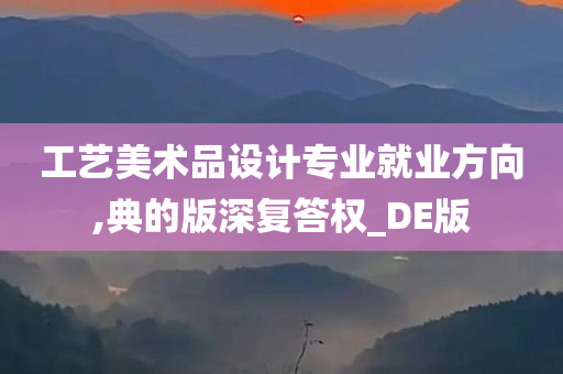 工艺美术品设计专业就业方向,典的版深复答权_DE版