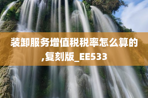 装卸服务增值税税率怎么算的,复刻版_EE533