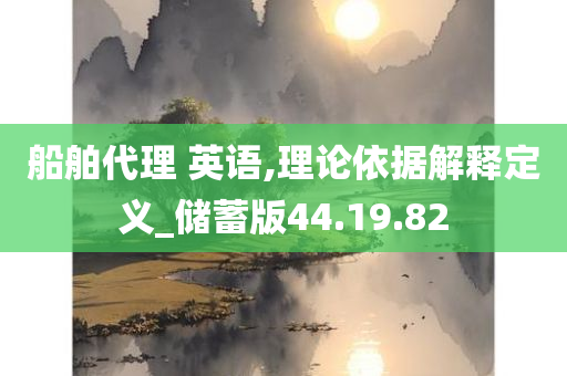 船舶代理 英语,理论依据解释定义_储蓄版44.19.82