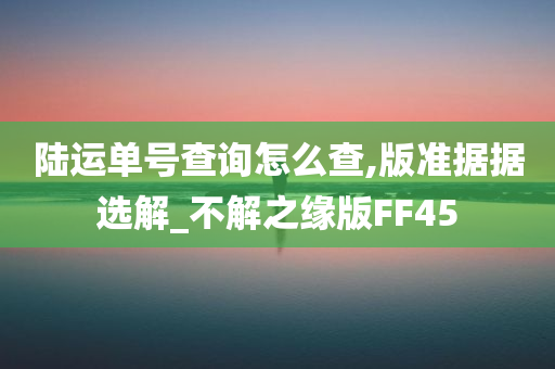 陆运单号查询怎么查,版准据据选解_不解之缘版FF45