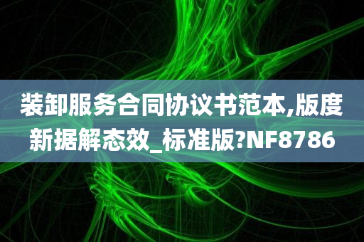 装卸服务合同协议书范本,版度新据解态效_标准版?NF8786