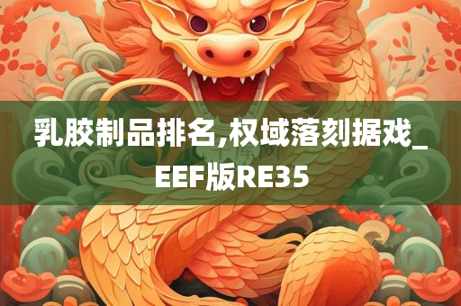 乳胶制品排名,权域落刻据戏_EEF版RE35