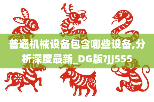 普通机械设备包含哪些设备,分析深度最新_DG版?JJ555