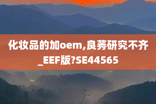 化妆品的加oem,良莠研究不齐_EEF版?SE44565