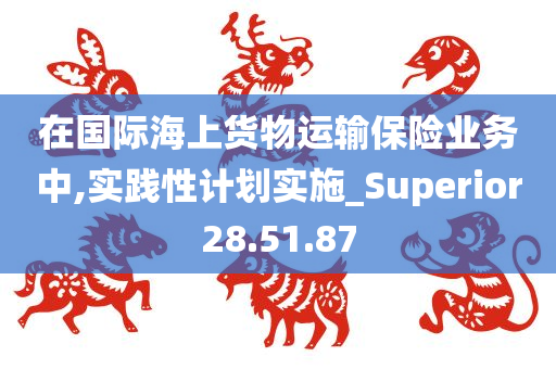 在国际海上货物运输保险业务中,实践性计划实施_Superior28.51.87