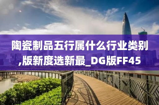 陶瓷制品五行属什么行业类别,版新度选新最_DG版FF45