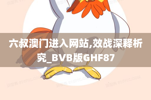 六叔澳门进入网站,效战深释析究_BVB版GHF87