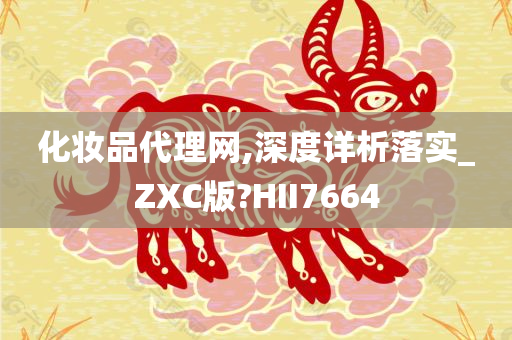 化妆品代理网,深度详析落实_ZXC版?HII7664