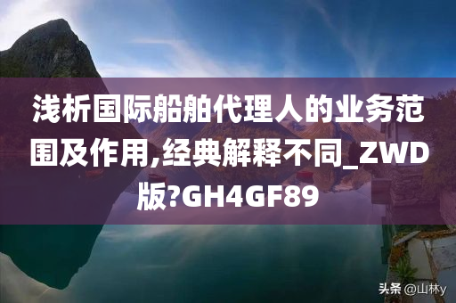 浅析国际船舶代理人的业务范围及作用,经典解释不同_ZWD版?GH4GF89