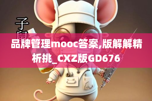 品牌管理mooc答案,版解解精析挑_CXZ版GD676