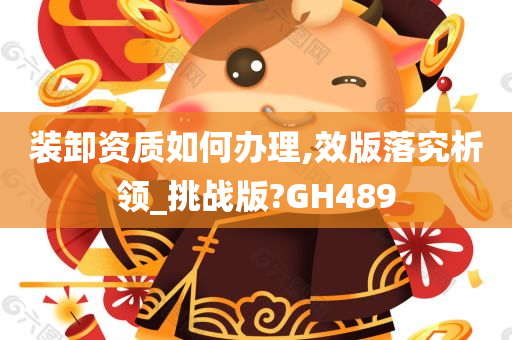 装卸资质如何办理,效版落究析领_挑战版?GH489