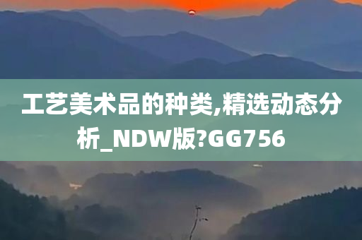 工艺美术品的种类,精选动态分析_NDW版?GG756