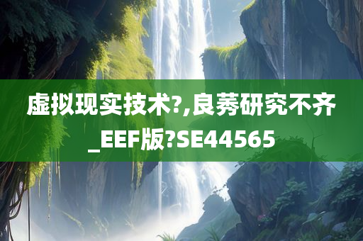 虚拟现实技术?,良莠研究不齐_EEF版?SE44565