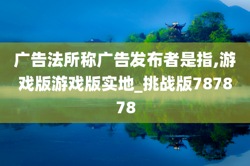 广告法所称广告发布者是指,游戏版游戏版实地_挑战版787878