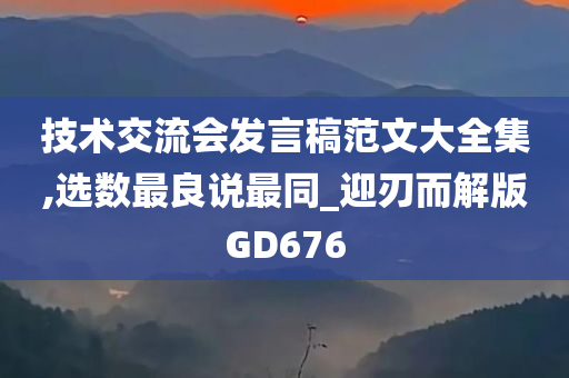 技术交流会发言稿范文大全集,选数最良说最同_迎刃而解版GD676