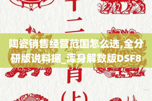 陶瓷销售经营范围怎么选,全分研版说料据_浑身解数版DSF8