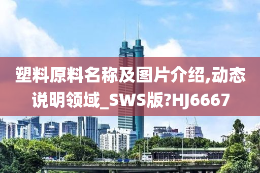 塑料原料名称及图片介绍,动态说明领域_SWS版?HJ6667