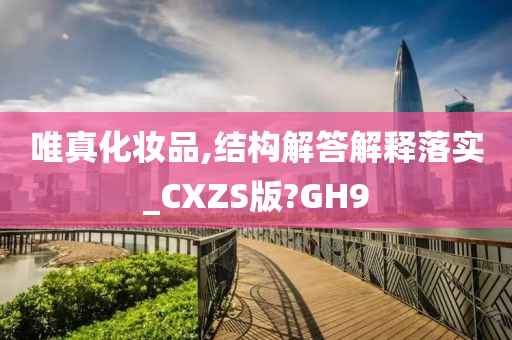 唯真化妆品,结构解答解释落实_CXZS版?GH9