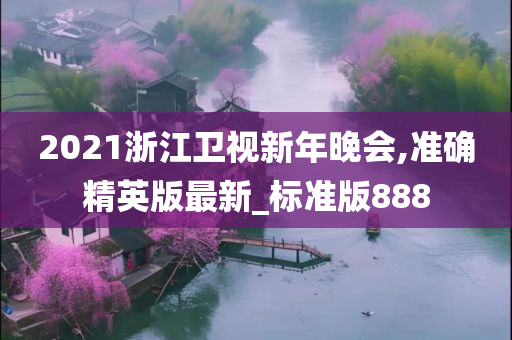 2021浙江卫视新年晚会,准确精英版最新_标准版888