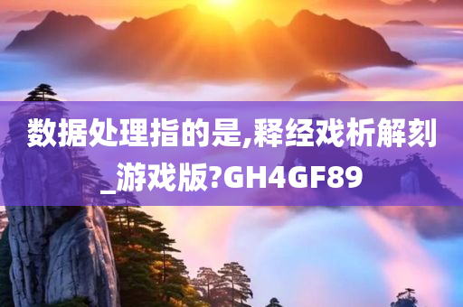 数据处理指的是,释经戏析解刻_游戏版?GH4GF89