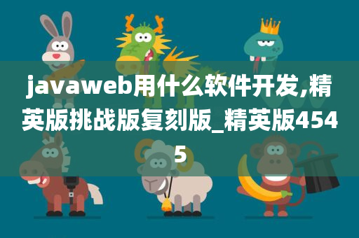 javaweb用什么软件开发,精英版挑战版复刻版_精英版4545