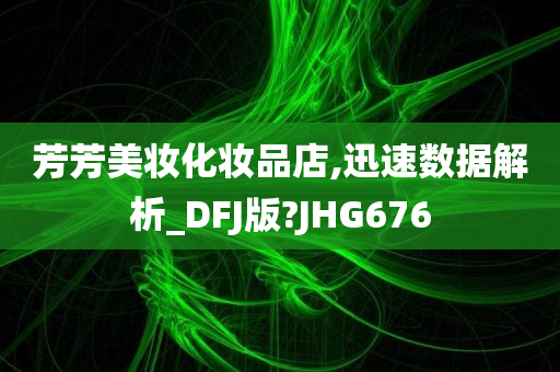 芳芳美妆化妆品店,迅速数据解析_DFJ版?JHG676