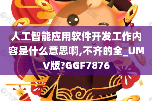 人工智能应用软件开发工作内容是什么意思啊,不齐的全_UMV版?GGF7876