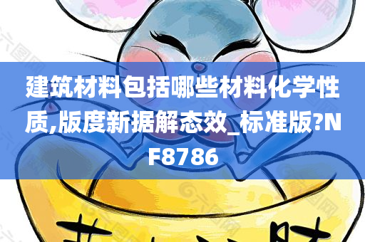 建筑材料包括哪些材料化学性质,版度新据解态效_标准版?NF8786