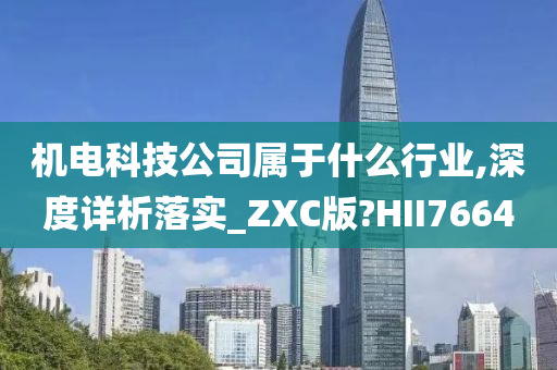 机电科技公司属于什么行业,深度详析落实_ZXC版?HII7664